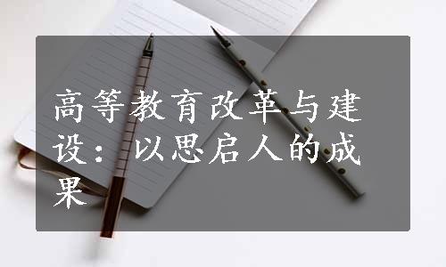 高等教育改革与建设：以思启人的成果