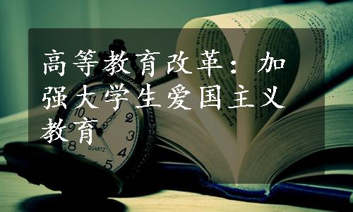 高等教育改革：加强大学生爱国主义教育