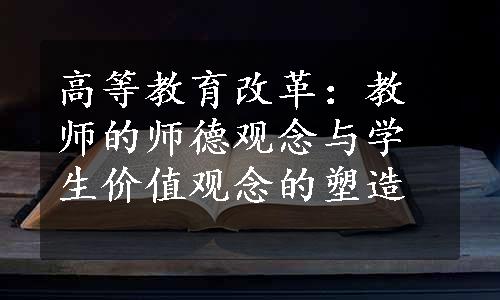 高等教育改革：教师的师德观念与学生价值观念的塑造