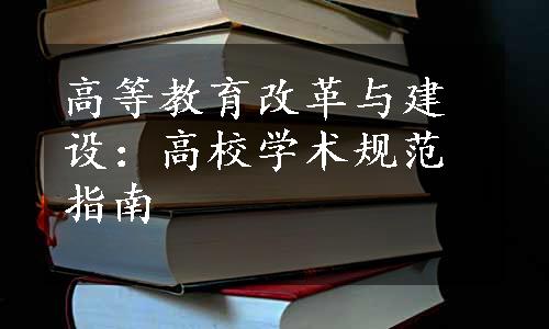 高等教育改革与建设：高校学术规范指南