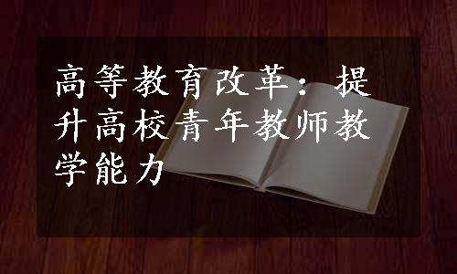 高等教育改革：提升高校青年教师教学能力