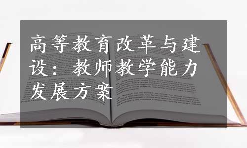 高等教育改革与建设：教师教学能力发展方案