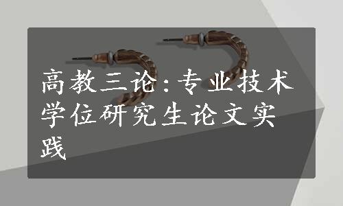 高教三论:专业技术学位研究生论文实践