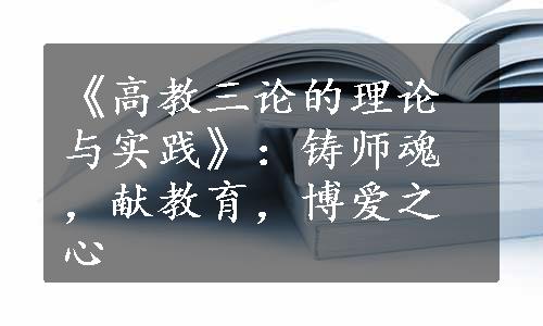 《高教三论的理论与实践》：铸师魂，献教育，博爱之心