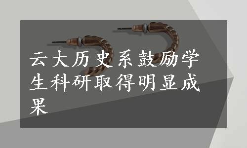 云大历史系鼓励学生科研取得明显成果