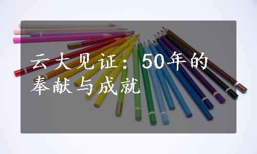 云大见证：50年的奉献与成就