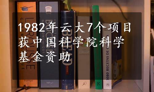 1982年云大7个项目获中国科学院科学基金资助