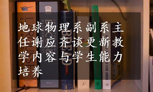 地球物理系副系主任谢应齐谈更新教学内容与学生能力培养