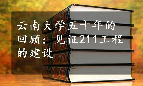 云南大学五十年的回顾：见证211工程的建设