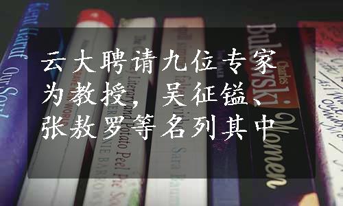 云大聘请九位专家为教授，吴征镒、张敖罗等名列其中