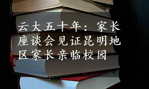 云大五十年：家长座谈会见证昆明地区家长亲临校园