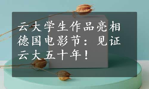 云大学生作品亮相德国电影节：见证云大五十年！