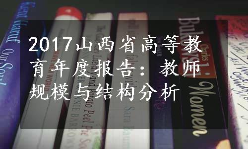 2017山西省高等教育年度报告：教师规模与结构分析