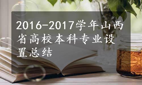 2016-2017学年山西省高校本科专业设置总结