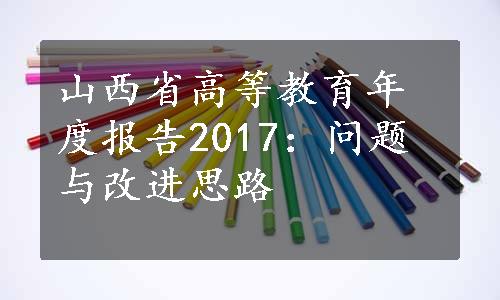 山西省高等教育年度报告2017：问题与改进思路