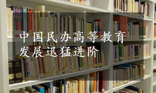 中国民办高等教育发展迅猛进阶