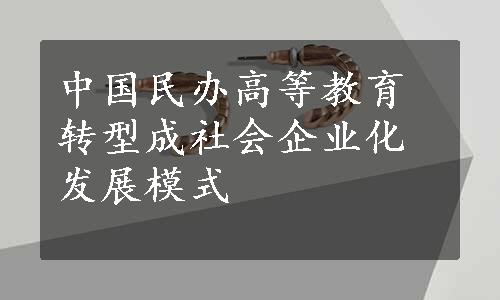 中国民办高等教育转型成社会企业化发展模式