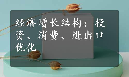 经济增长结构：投资、消费、进出口优化