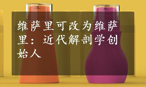 维萨里可改为维萨里：近代解剖学创始人