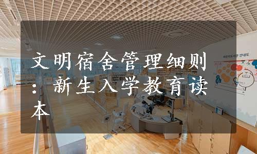 文明宿舍管理细则：新生入学教育读本