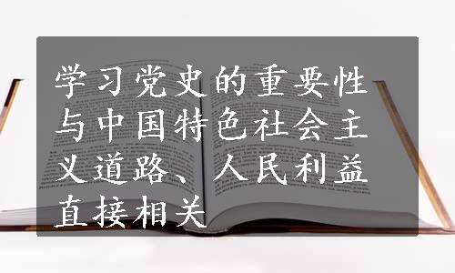 学习党史的重要性与中国特色社会主义道路、人民利益直接相关