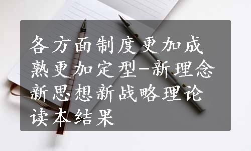 各方面制度更加成熟更加定型-新理念新思想新战略理论读本结果