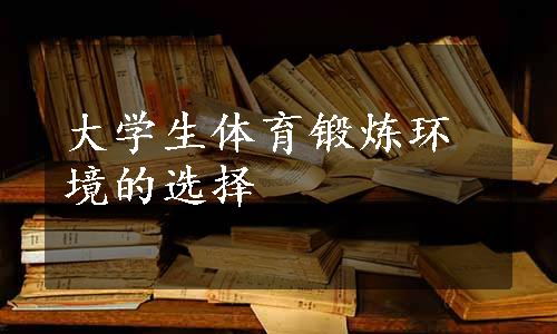 大学生体育锻炼环境的选择