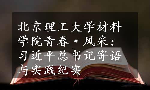 北京理工大学材料学院青春·风采：习近平总书记寄语与实践纪实