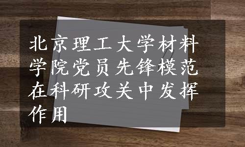 北京理工大学材料学院党员先锋模范在科研攻关中发挥作用