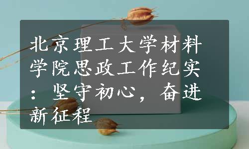 北京理工大学材料学院思政工作纪实：坚守初心，奋进新征程