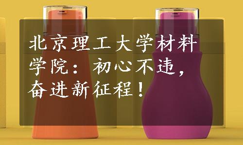 北京理工大学材料学院：初心不违，奋进新征程！