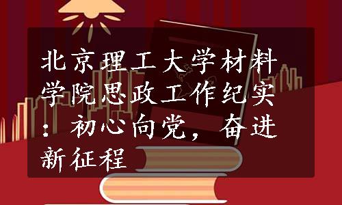 北京理工大学材料学院思政工作纪实：初心向党，奋进新征程