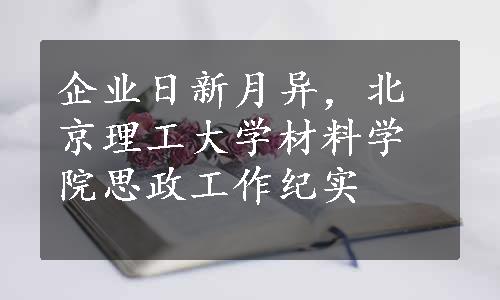 企业日新月异，北京理工大学材料学院思政工作纪实