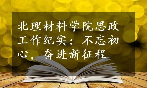 北理材料学院思政工作纪实：不忘初心，奋进新征程