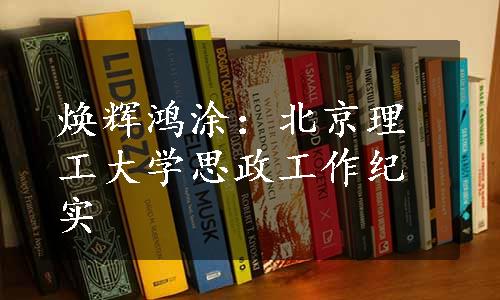 焕辉鸿涂：北京理工大学思政工作纪实