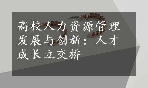 高校人力资源管理发展与创新：人才成长立交桥