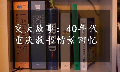 交大故事：40年代重庆教书情景回忆