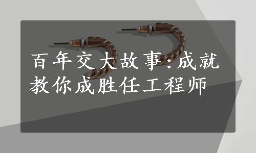 百年交大故事:成就教你成胜任工程师