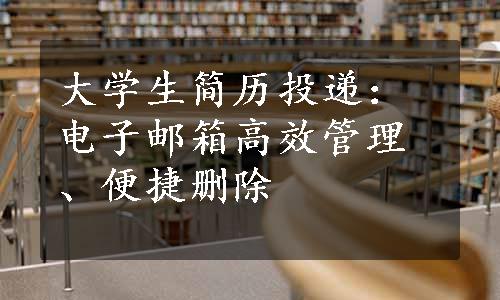 大学生简历投递：电子邮箱高效管理、便捷删除