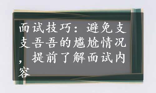 面试技巧：避免支支吾吾的尴尬情况，提前了解面试内容