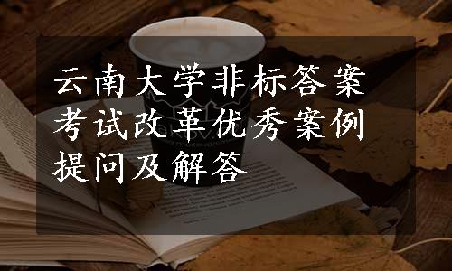 云南大学非标答案考试改革优秀案例提问及解答