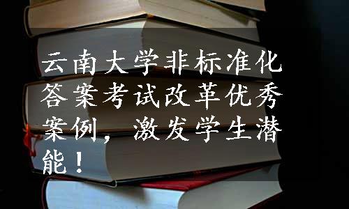 云南大学非标准化答案考试改革优秀案例，激发学生潜能！