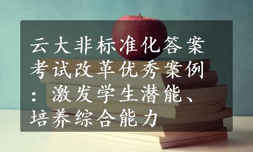 云大非标准化答案考试改革优秀案例：激发学生潜能、培养综合能力