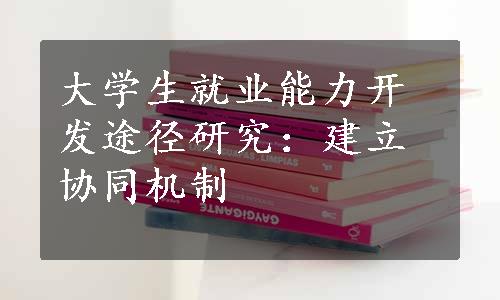 大学生就业能力开发途径研究：建立协同机制