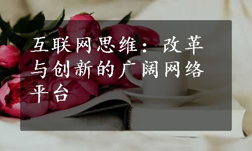 互联网思维：改革与创新的广阔网络平台