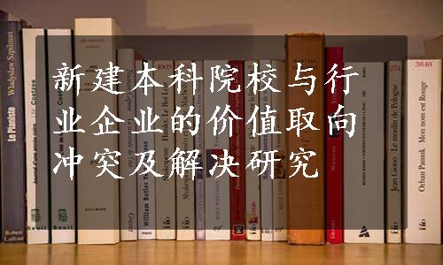 新建本科院校与行业企业的价值取向冲突及解决研究