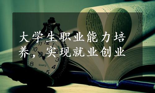 大学生职业能力培养，实现就业创业