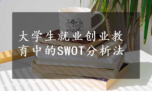 大学生就业创业教育中的SWOT分析法