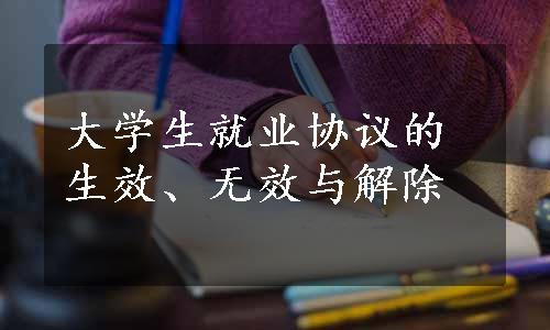 大学生就业协议的生效、无效与解除