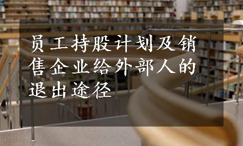 员工持股计划及销售企业给外部人的退出途径